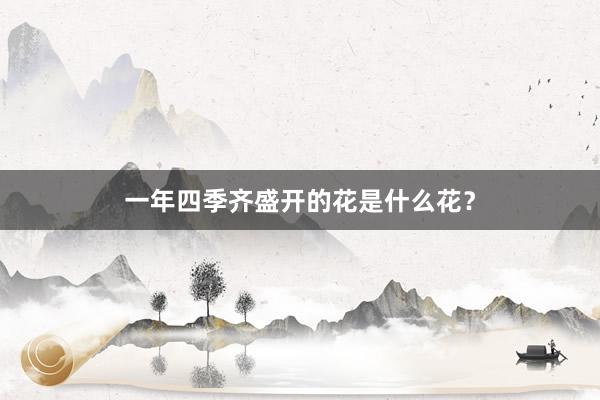 一年四季齐盛开的花是什么花？