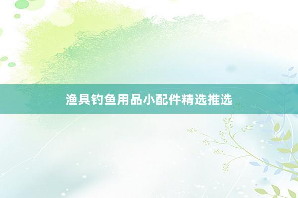 渔具钓鱼用品小配件精选推选