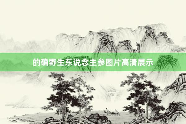 的确野生东说念主参图片高清展示